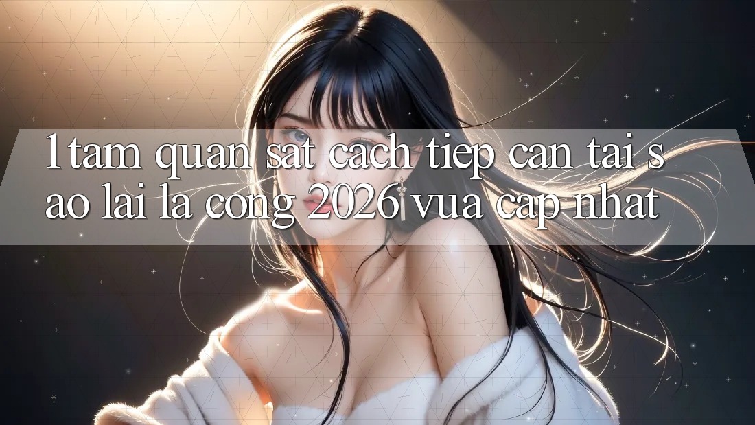 1. Tầm Quan sát Cách tiếp cận: Tại Sao Lại Là “Cổng 2026 Vừa cập nhật”?
