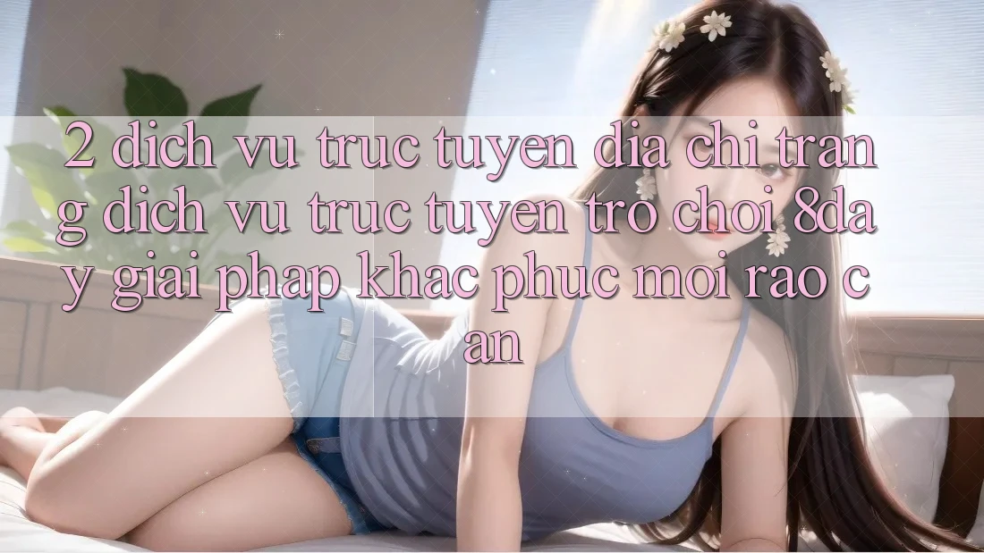 2. Dịch vụ trực tuyến Địa chỉ trang Dịch vụ trực tuyến Trò chơi 8day: Giải Pháp Khắc Phục Mọi Rào Cản 2. Dịch vụ trực tuyến Địa chỉ trang Dịch vụ trực tuyến Trò chơi 8day: Giải Pháp Khắc Phục Mọi Rào Cản