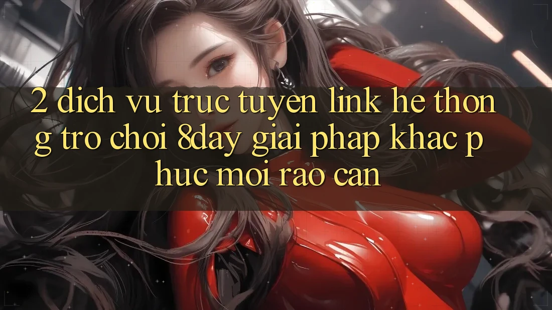 2. Dịch vụ trực tuyến Link Hệ thống Trò chơi 8day: Giải Pháp Khắc Phục Mọi Rào Cản 2. Dịch vụ trực tuyến Link Hệ thống Trò chơi 8day: Giải Pháp Khắc Phục Mọi Rào Cản