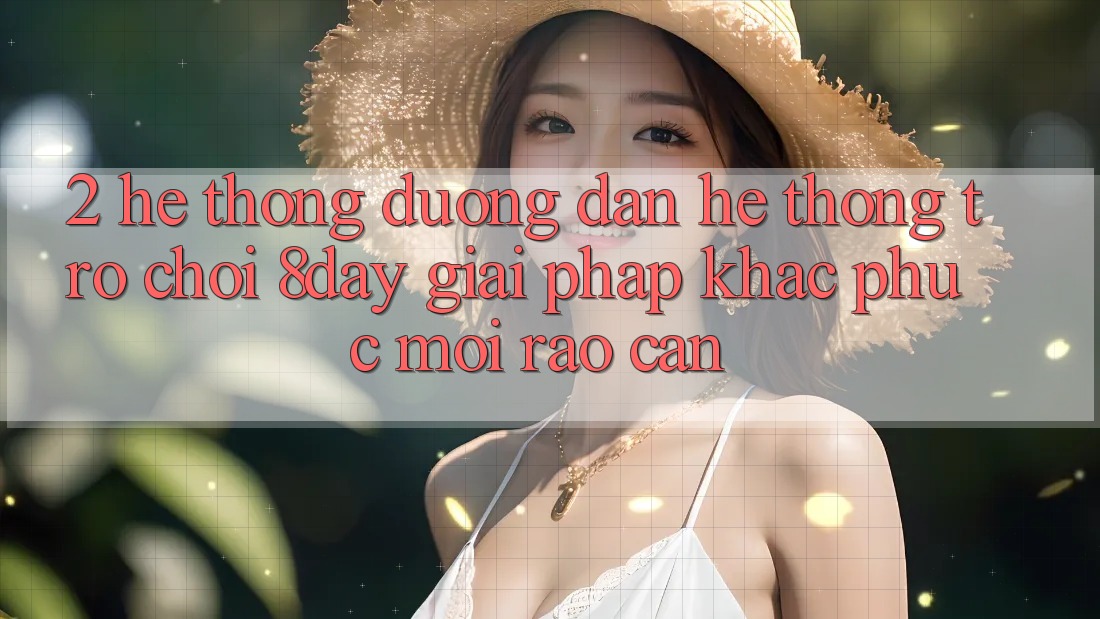 2. Hệ Thống Đường dẫn Hệ thống Trò chơi 8day: Giải Pháp Khắc Phục Mọi Rào Cản