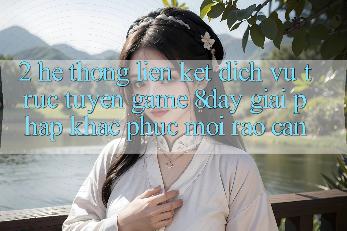 2. Hệ Thống Liên kết Dịch vụ trực tuyến Game 8day: Giải Pháp Khắc Phục Mọi Rào Cản 2. Hệ Thống Liên kết Dịch vụ trực tuyến Game 8day: Giải Pháp Khắc Phục Mọi Rào Cản