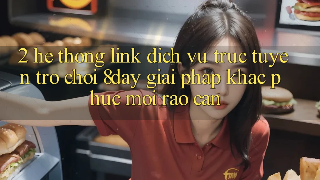 2. Hệ Thống Link Dịch vụ trực tuyến Trò chơi 8day: Giải Pháp Khắc Phục Mọi Rào Cản