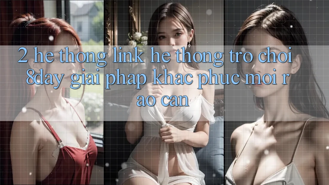 2. Hệ Thống Link Hệ thống Trò chơi 8day: Giải Pháp Khắc Phục Mọi Rào Cản