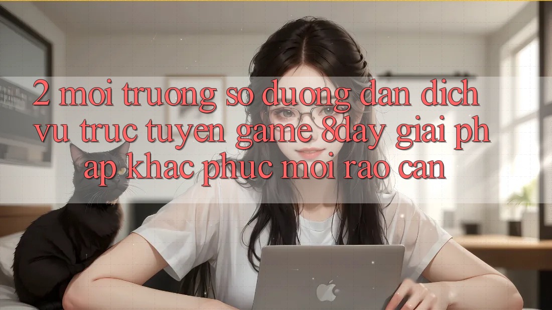 2. Môi trường số Đường dẫn Dịch vụ trực tuyến Game 8day: Giải Pháp Khắc Phục Mọi Rào Cản