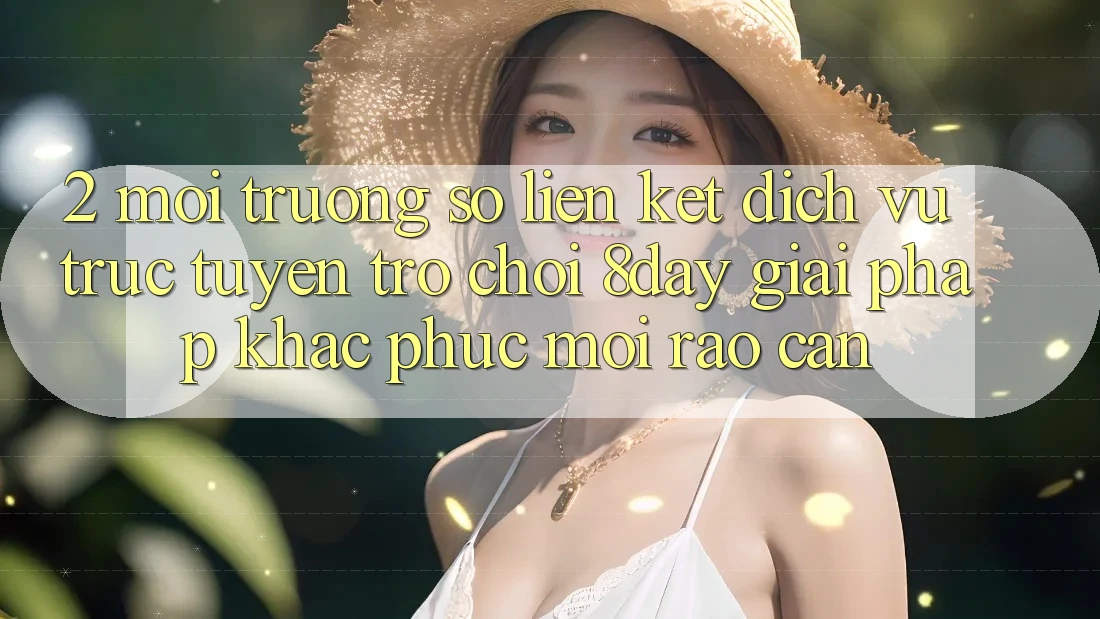 2. Môi trường số Liên kết Dịch vụ trực tuyến Trò chơi 8day: Giải Pháp Khắc Phục Mọi Rào Cản 2. Môi trường số Liên kết Dịch vụ trực tuyến Trò chơi 8day: Giải Pháp Khắc Phục Mọi Rào Cản