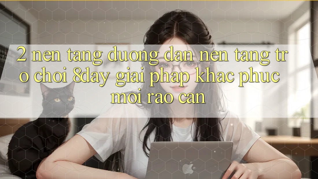2. Nền tảng Đường dẫn Nền Tảng Trò chơi 8day: Giải Pháp Khắc Phục Mọi Rào Cản 2. Nền tảng Đường dẫn Nền Tảng Trò chơi 8day: Giải Pháp Khắc Phục Mọi Rào Cản