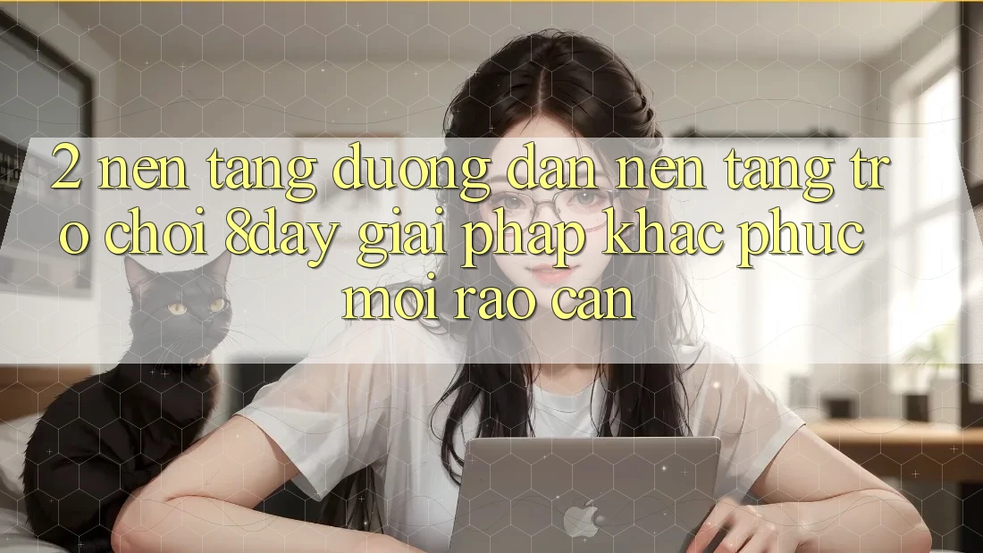 2. Nền tảng Đường dẫn Nền Tảng Trò chơi 8day: Giải Pháp Khắc Phục Mọi Rào Cản 2. Nền tảng Đường dẫn Nền Tảng Trò chơi 8day: Giải Pháp Khắc Phục Mọi Rào Cản