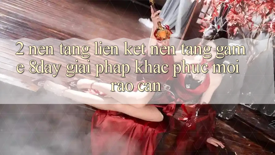 2. Nền tảng Liên kết Nền Tảng Game 8day: Giải Pháp Khắc Phục Mọi Rào Cản 2. Nền tảng Liên kết Nền Tảng Game 8day: Giải Pháp Khắc Phục Mọi Rào Cản
