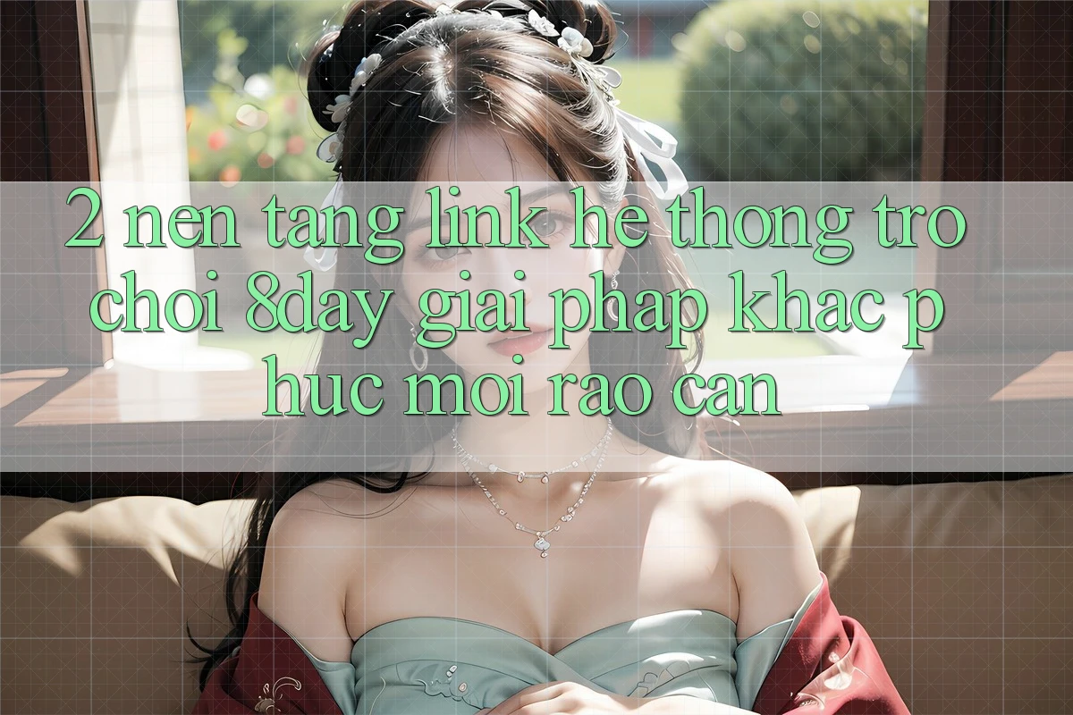 2. Nền tảng Link Hệ thống Trò chơi 8day: Giải Pháp Khắc Phục Mọi Rào Cản 2. Nền tảng Link Hệ thống Trò chơi 8day: Giải Pháp Khắc Phục Mọi Rào Cản