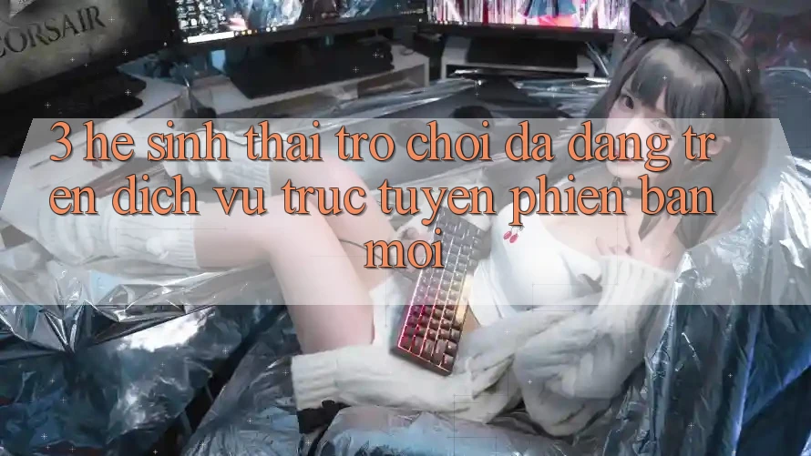 3. Hệ Sinh Thái Trò Chơi Đa Dạng Trên Dịch vụ trực tuyến Phiên bản mới