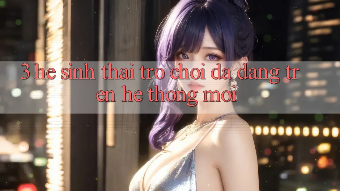 3. Hệ Sinh Thái Trò Chơi Đa Dạng Trên Hệ thống Mới