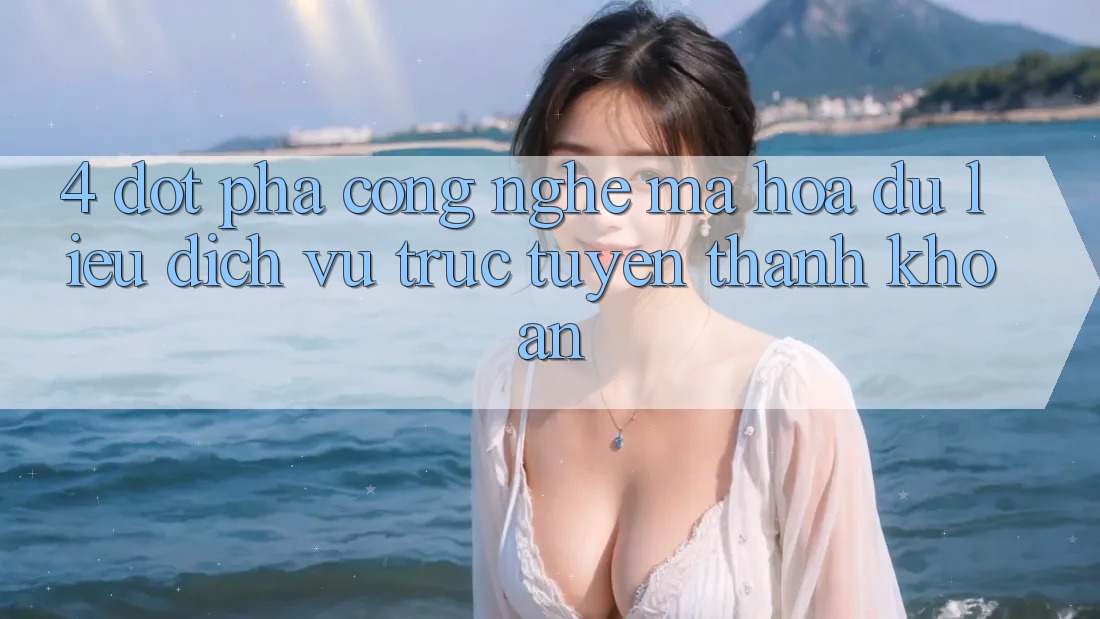 4. Đột Phá Công Nghệ Mã hóa dữ liệu & Dịch vụ trực tuyến Thanh Khoản 4. Đột Phá Công Nghệ Mã hóa dữ liệu & Dịch vụ trực tuyến Thanh Khoản