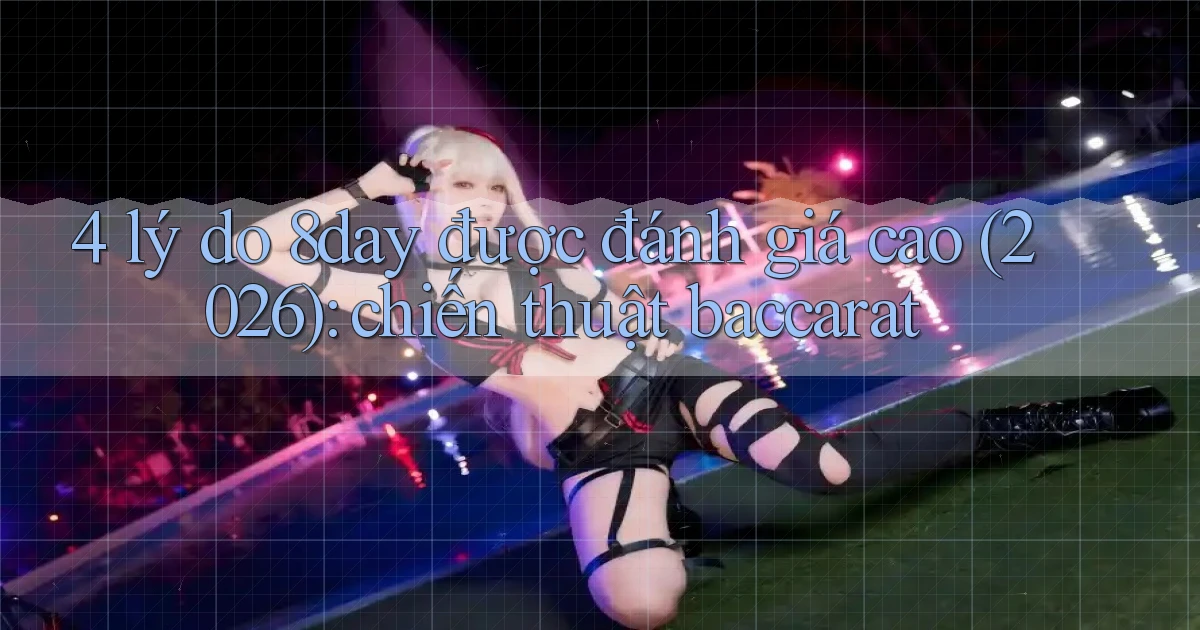 4 lý do 8day được đánh giá cao (2026) chiến thuật baccarat