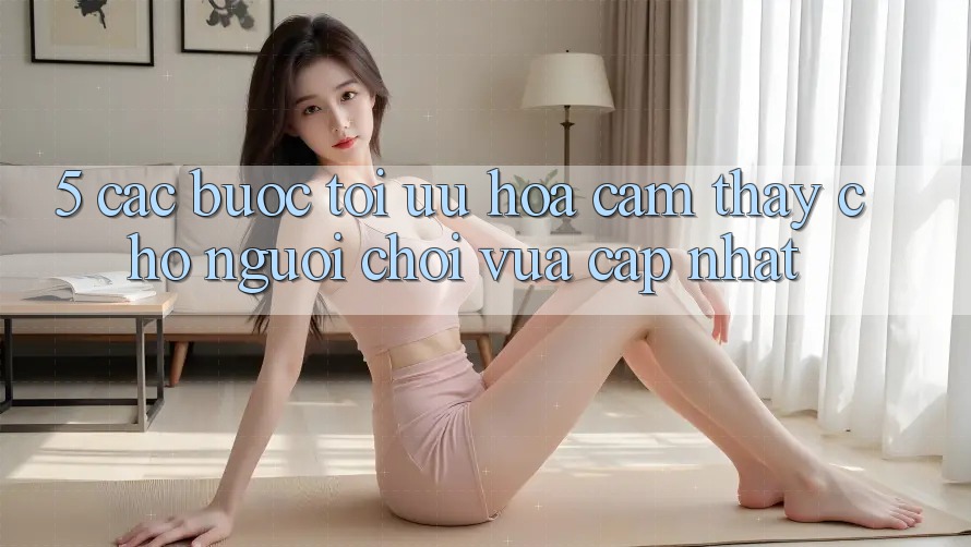 5. Các bước Tối Ưu Hóa Cảm thấy Cho Người chơi Vừa cập nhật 5. Các bước Tối Ưu Hóa Cảm thấy Cho Người chơi Vừa cập nhật