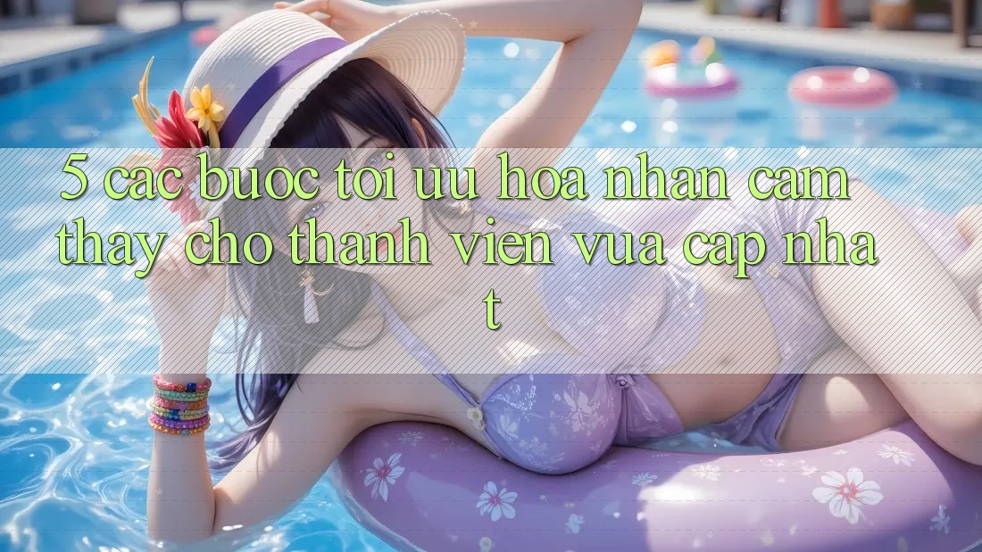 5. Các bước Tối Ưu Hóa Nhận cảm thấy Cho Thành Viên Vừa cập nhật