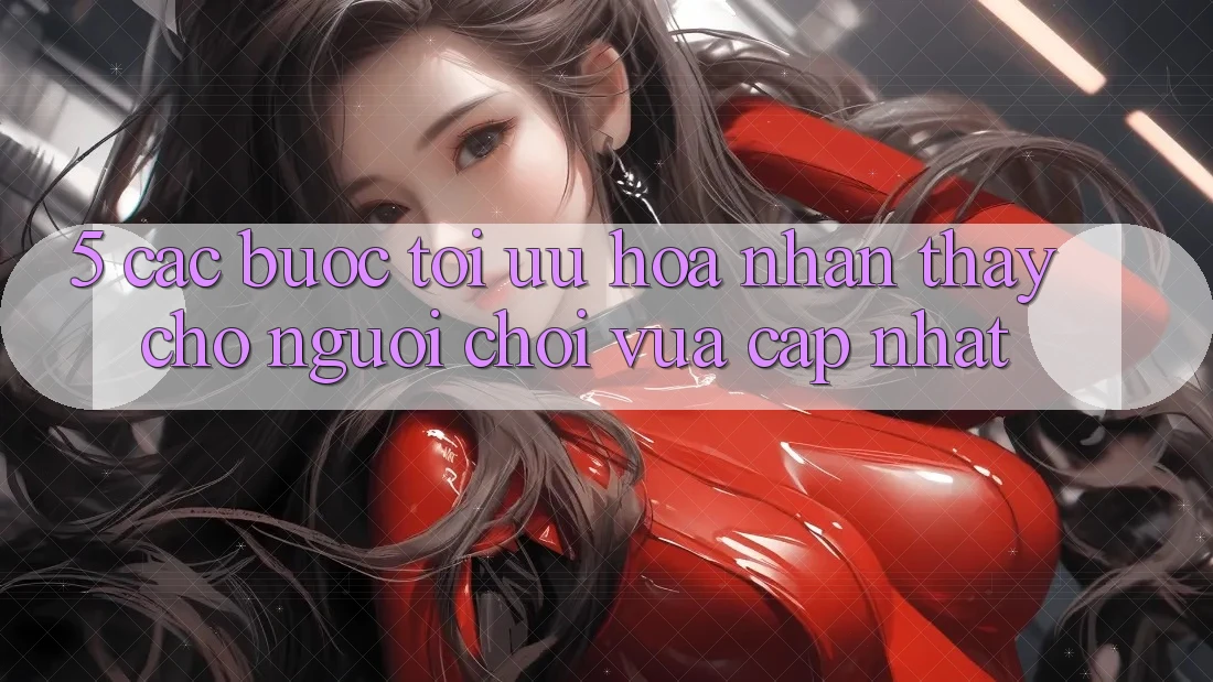 5. Các bước Tối Ưu Hóa Nhận thấy Cho Người chơi Vừa cập nhật 5. Các bước Tối Ưu Hóa Nhận thấy Cho Người chơi Vừa cập nhật