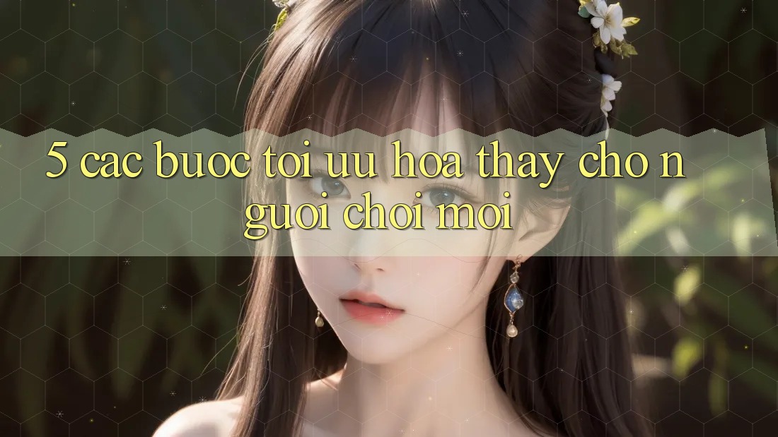 5. Các bước Tối Ưu Hóa Thấy Cho Người chơi Mới