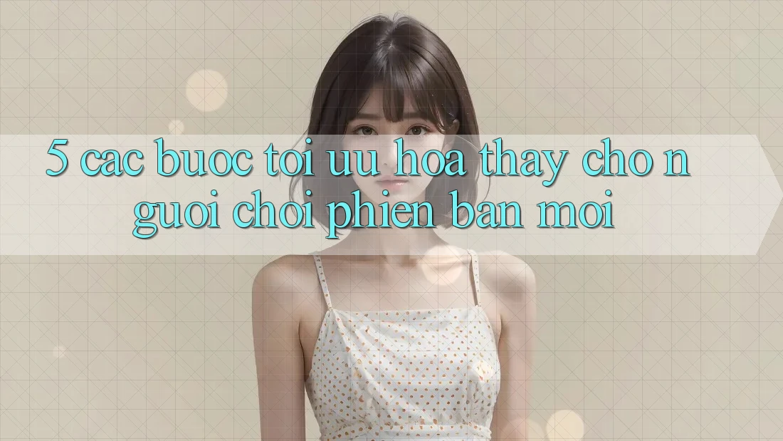 5. Các bước Tối Ưu Hóa Thấy Cho Người chơi Phiên bản mới