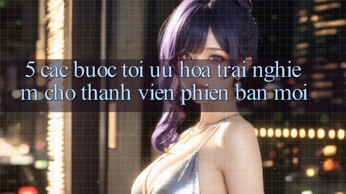 5. Các bước Tối Ưu Hóa Trải Nghiệm Cho Thành Viên Phiên bản mới