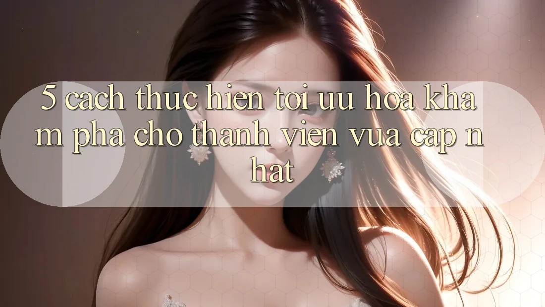 5. Cách thực hiện Tối Ưu Hóa Khám phá Cho Thành Viên Vừa cập nhật 5. Cách thực hiện Tối Ưu Hóa Khám phá Cho Thành Viên Vừa cập nhật