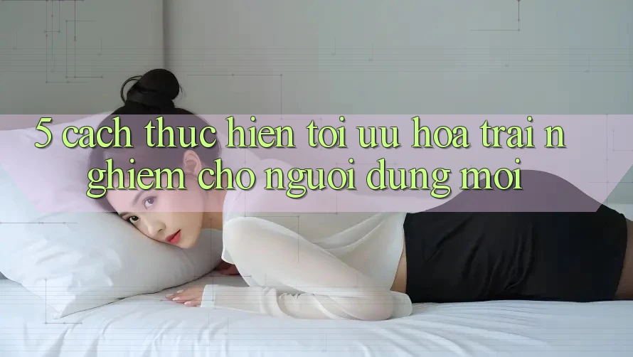 5. Cách thực hiện Tối Ưu Hóa Trải Nghiệm Cho Người dùng Mới