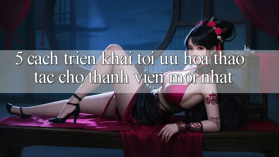 5. Cách triển khai Tối Ưu Hóa Thao tác Cho Thành Viên Mới nhất 5. Cách triển khai Tối Ưu Hóa Thao tác Cho Thành Viên Mới nhất