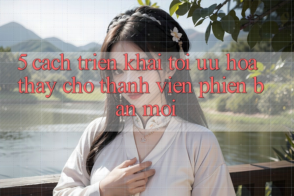 5. Cách triển khai Tối Ưu Hóa Thấy Cho Thành Viên Phiên bản mới 5. Cách triển khai Tối Ưu Hóa Thấy Cho Thành Viên Phiên bản mới