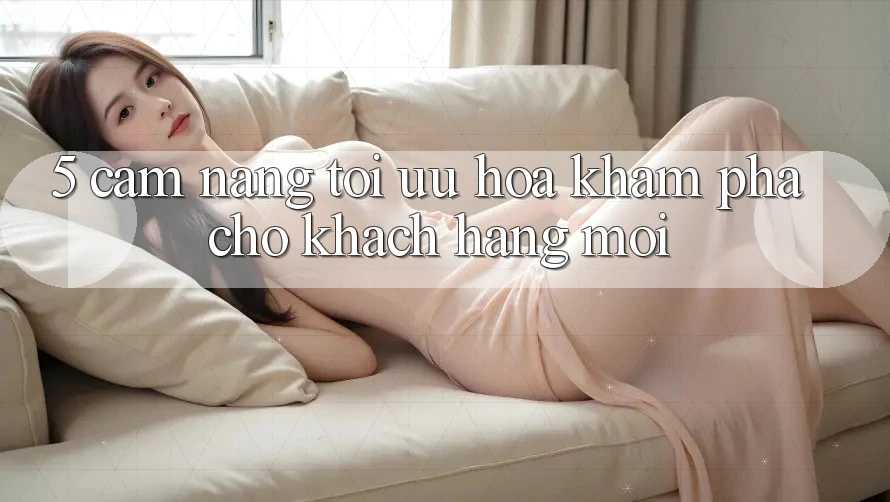 5. Cẩm nang Tối Ưu Hóa Khám phá Cho Khách hàng Mới