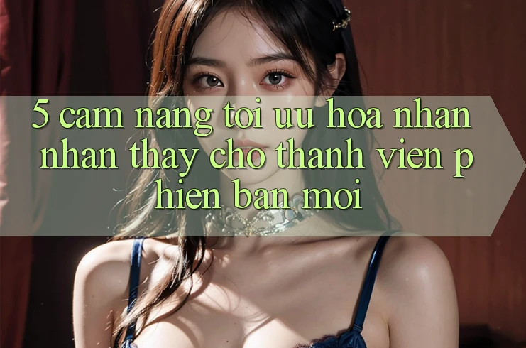 5. Cẩm nang Tối Ưu Hóa Nhận nhận thấy Cho Thành Viên Phiên bản mới 5. Cẩm nang Tối Ưu Hóa Nhận nhận thấy Cho Thành Viên Phiên bản mới