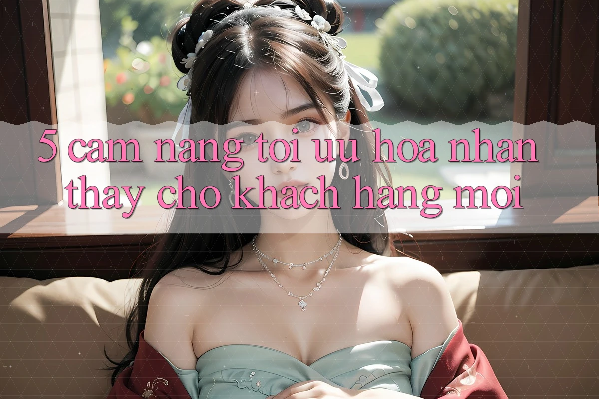 5. Cẩm nang Tối Ưu Hóa Nhận thấy Cho Khách hàng Mới 5. Cẩm nang Tối Ưu Hóa Nhận thấy Cho Khách hàng Mới