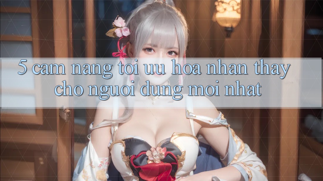 5. Cẩm nang Tối Ưu Hóa Nhận thấy Cho Người dùng Mới nhất 5. Cẩm nang Tối Ưu Hóa Nhận thấy Cho Người dùng Mới nhất