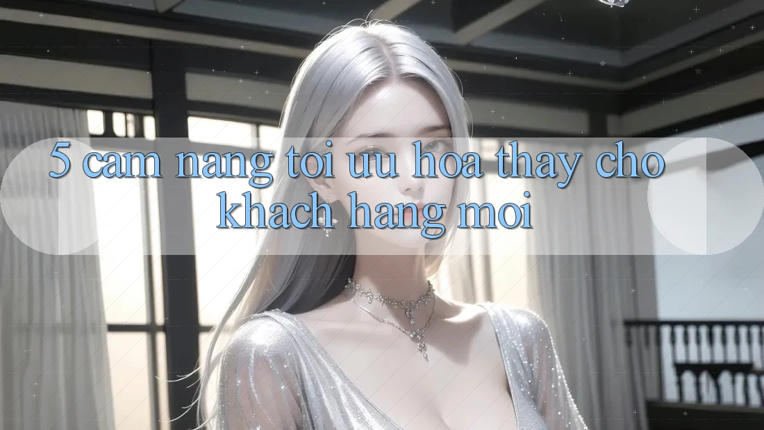 5. Cẩm nang Tối Ưu Hóa Thấy Cho Khách hàng Mới 5. Cẩm nang Tối Ưu Hóa Thấy Cho Khách hàng Mới