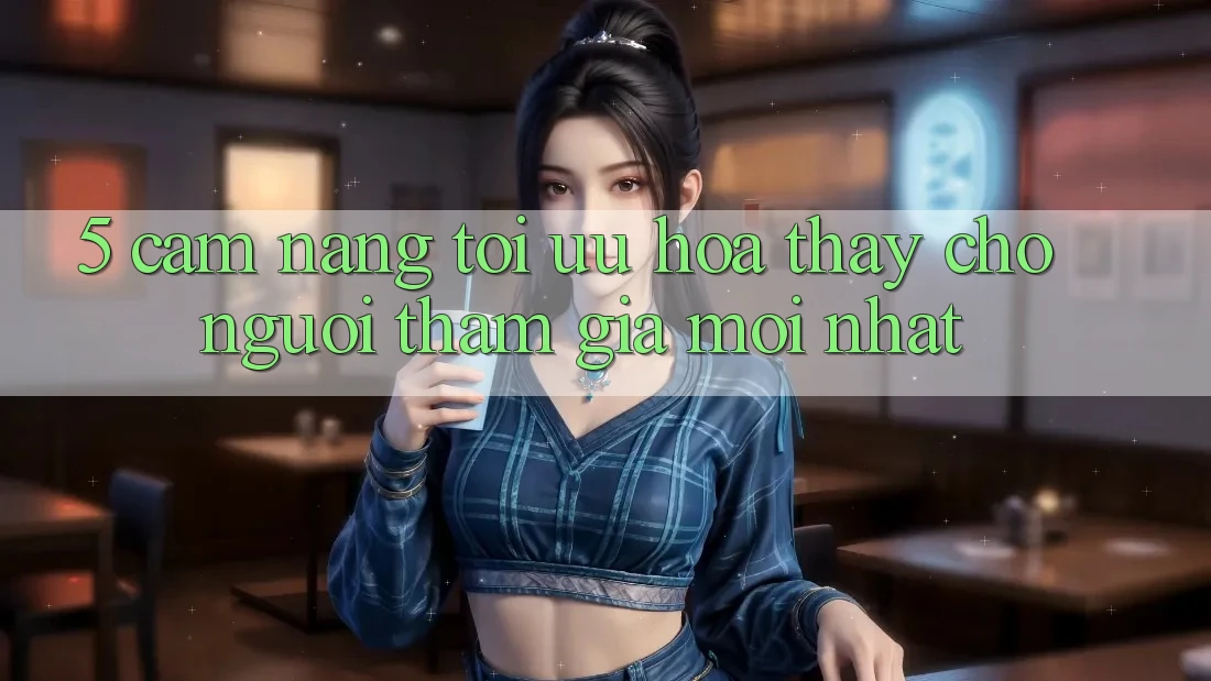 5. Cẩm nang Tối Ưu Hóa Thấy Cho Người tham gia Mới nhất