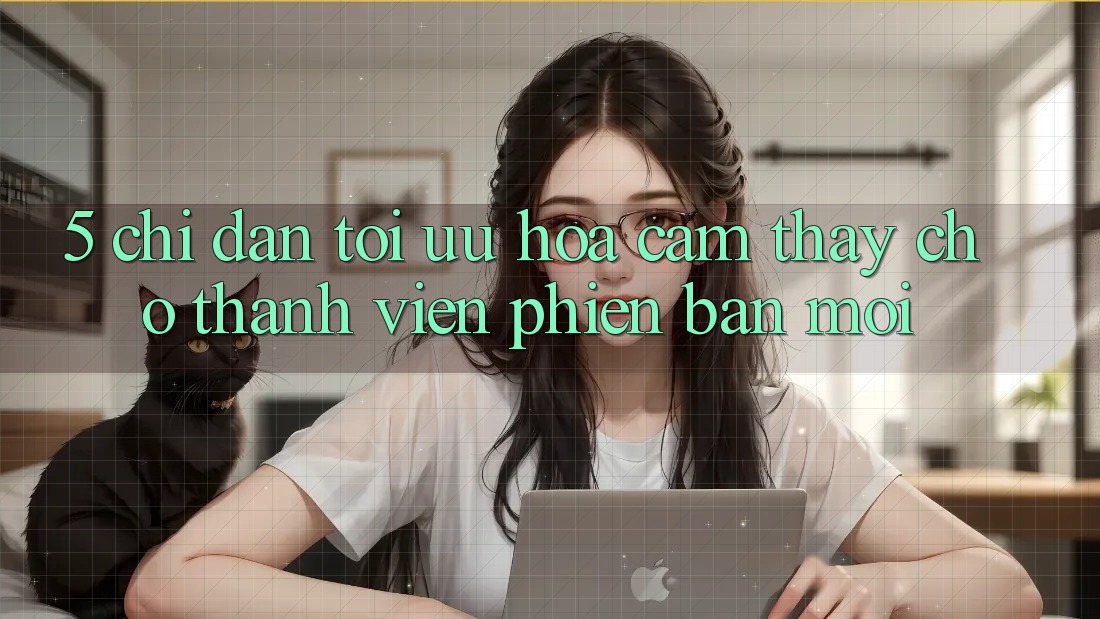5. Chỉ dẫn Tối Ưu Hóa Cảm thấy Cho Thành Viên Phiên bản mới 5. Chỉ dẫn Tối Ưu Hóa Cảm thấy Cho Thành Viên Phiên bản mới