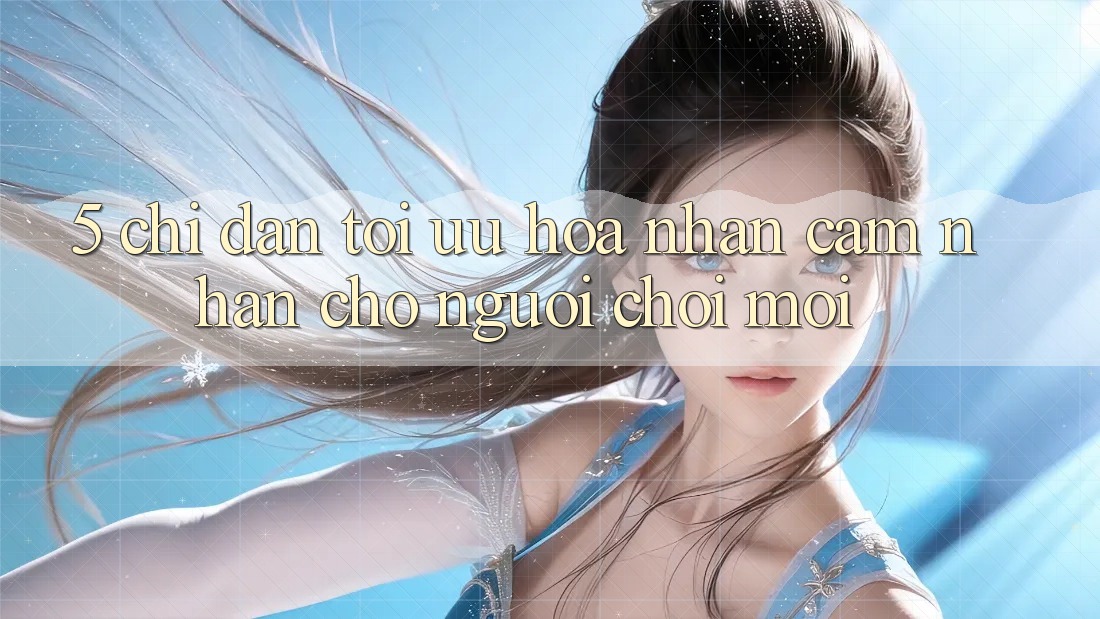 5. Chỉ dẫn Tối Ưu Hóa Nhận cảm nhận Cho Người chơi Mới