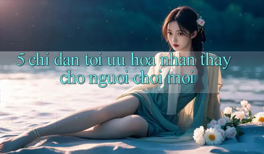 5. Chỉ dẫn Tối Ưu Hóa Nhận thấy Cho Người chơi Mới