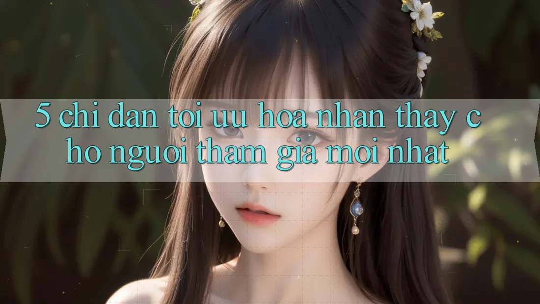 5. Chỉ dẫn Tối Ưu Hóa Nhận thấy Cho Người tham gia Mới nhất 5. Chỉ dẫn Tối Ưu Hóa Nhận thấy Cho Người tham gia Mới nhất