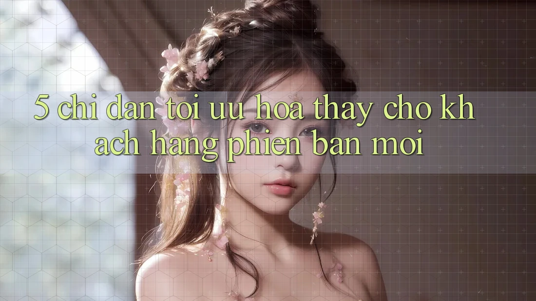 5. Chỉ dẫn Tối Ưu Hóa Thấy Cho Khách hàng Phiên bản mới 5. Chỉ dẫn Tối Ưu Hóa Thấy Cho Khách hàng Phiên bản mới