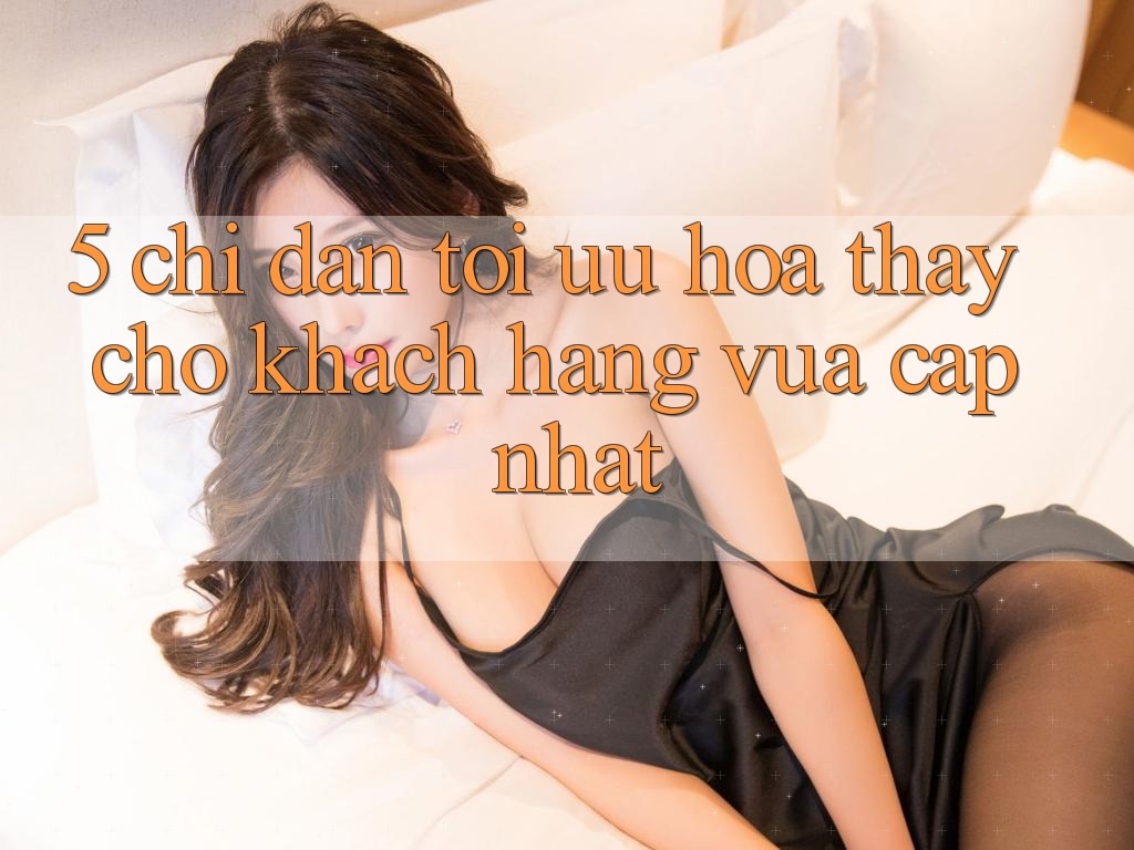 5. Chỉ dẫn Tối Ưu Hóa Thấy Cho Khách hàng Vừa cập nhật 5. Chỉ dẫn Tối Ưu Hóa Thấy Cho Khách hàng Vừa cập nhật