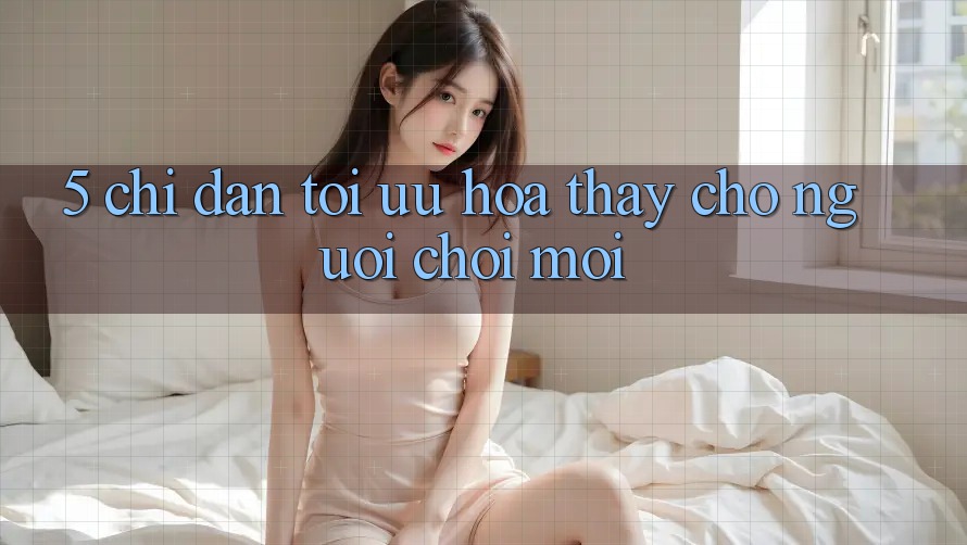 5. Chỉ dẫn Tối Ưu Hóa Thấy Cho Người chơi Mới