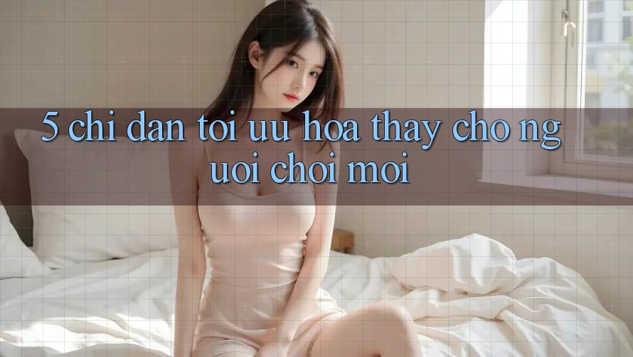 5. Chỉ dẫn Tối Ưu Hóa Thấy Cho Người chơi Mới 5. Chỉ dẫn Tối Ưu Hóa Thấy Cho Người chơi Mới