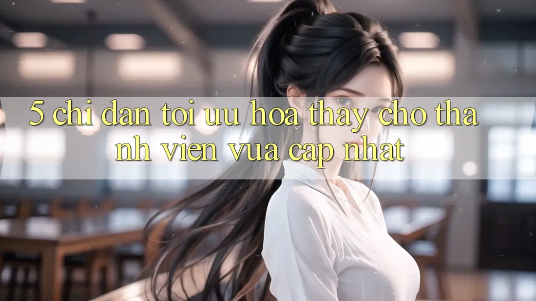 5. Chỉ dẫn Tối Ưu Hóa Thấy Cho Thành Viên Vừa cập nhật