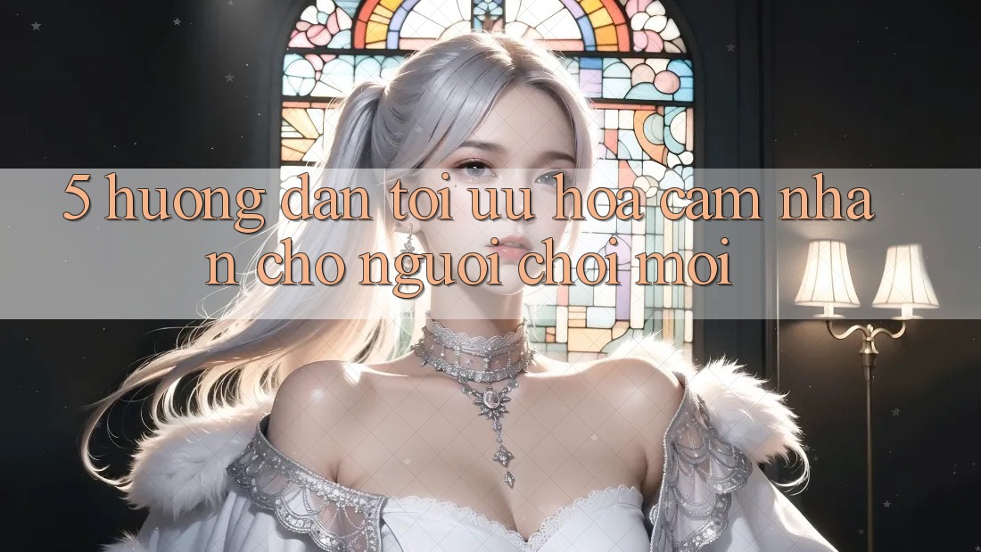 5. Hướng Dẫn Tối Ưu Hóa Cảm nhận Cho Người chơi Mới 5. Hướng Dẫn Tối Ưu Hóa Cảm nhận Cho Người chơi Mới