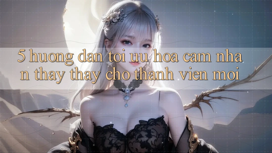 5. Hướng Dẫn Tối Ưu Hóa Cảm nhận thấy thấy Cho Thành Viên Mới 5. Hướng Dẫn Tối Ưu Hóa Cảm nhận thấy thấy Cho Thành Viên Mới