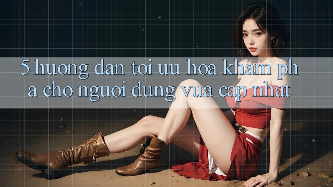 5. Hướng Dẫn Tối Ưu Hóa Khám phá Cho Người dùng Vừa cập nhật 5. Hướng Dẫn Tối Ưu Hóa Khám phá Cho Người dùng Vừa cập nhật