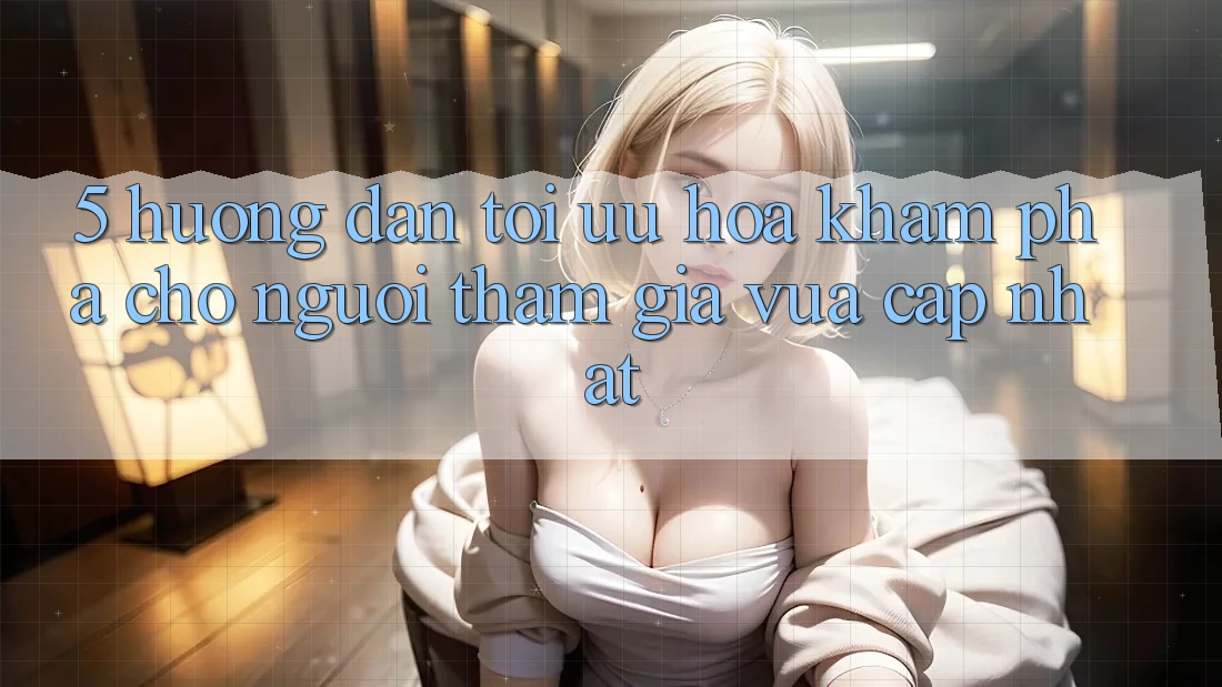 5. Hướng Dẫn Tối Ưu Hóa Khám phá Cho Người tham gia Vừa cập nhật 5. Hướng Dẫn Tối Ưu Hóa Khám phá Cho Người tham gia Vừa cập nhật
