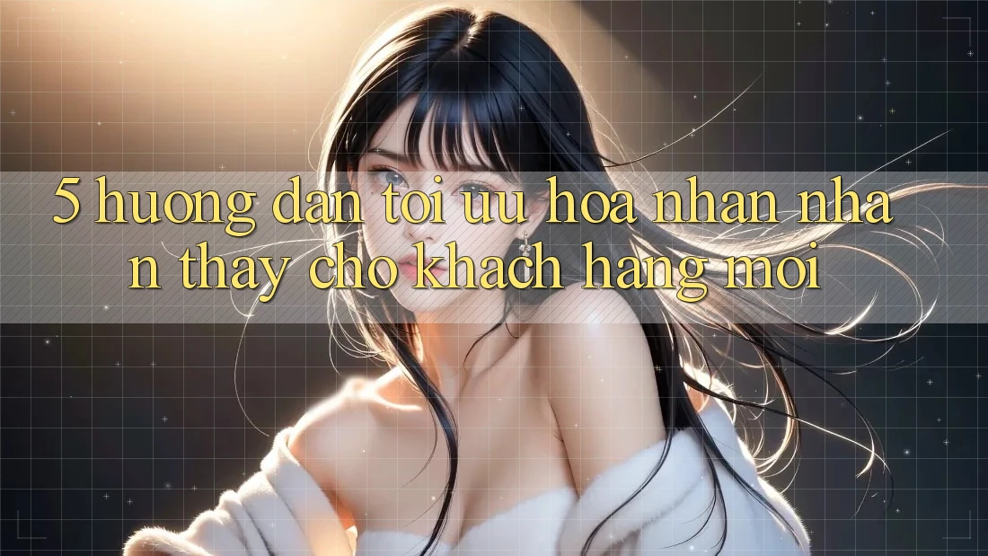 5. Hướng Dẫn Tối Ưu Hóa Nhận nhận thấy Cho Khách hàng Mới