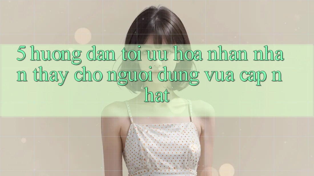 5. Hướng Dẫn Tối Ưu Hóa Nhận nhận thấy Cho Người dùng Vừa cập nhật 5. Hướng Dẫn Tối Ưu Hóa Nhận nhận thấy Cho Người dùng Vừa cập nhật
