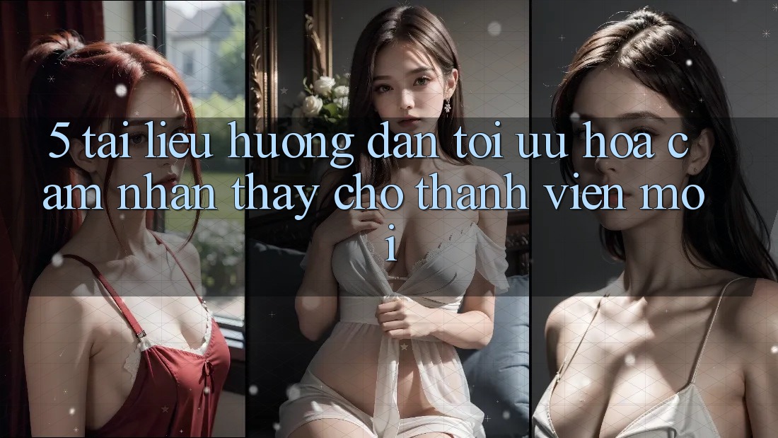 5. Tài liệu hướng dẫn Tối Ưu Hóa Cảm nhận thấy Cho Thành Viên Mới 5. Tài liệu hướng dẫn Tối Ưu Hóa Cảm nhận thấy Cho Thành Viên Mới