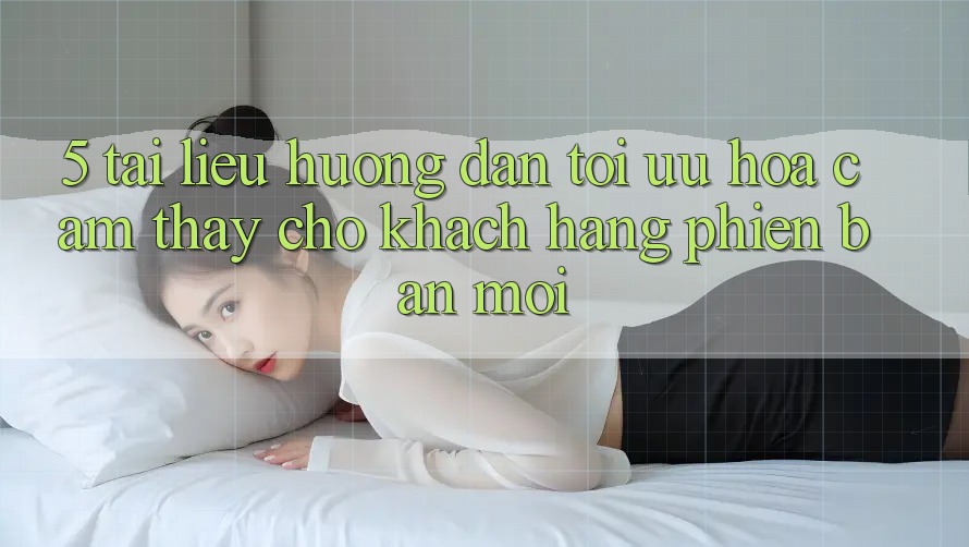 5. Tài liệu hướng dẫn Tối Ưu Hóa Cảm thấy Cho Khách hàng Phiên bản mới 5. Tài liệu hướng dẫn Tối Ưu Hóa Cảm thấy Cho Khách hàng Phiên bản mới